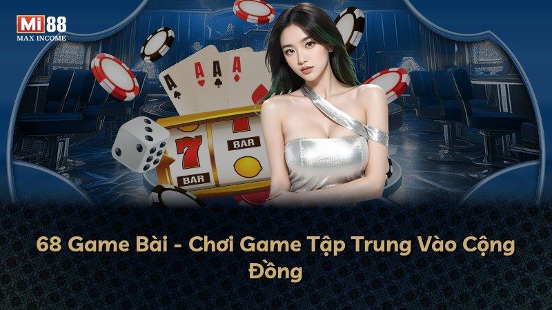 68 Game Bài - Chơi Game Tập Trung Vào Cộng Đồng