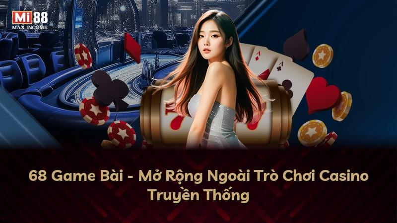 68 Game Bài - Mở Rộng Ngoài Trò Chơi Casino Truyền Thống
