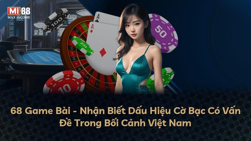 68 Game Bài - Nhận Biết Dấu Hiệu Cờ Bạc Có Vấn Đề Trong Bối Cảnh Việt Nam