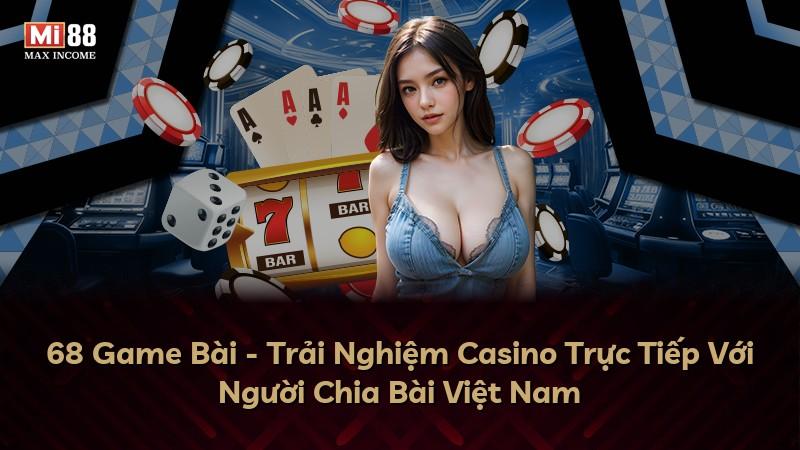 68 Game Bài - Trải Nghiệm Casino Trực Tiếp Với Người Chia Bài Việt Nam