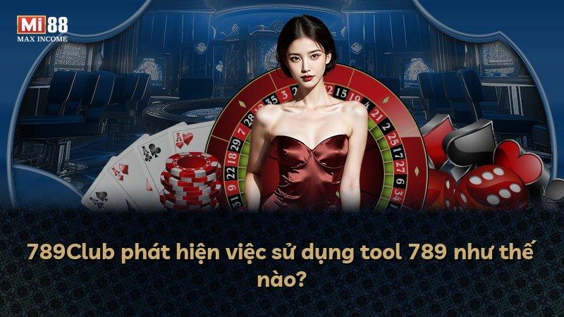 789Club phát hiện việc sử dụng tool 789 như thế nào?