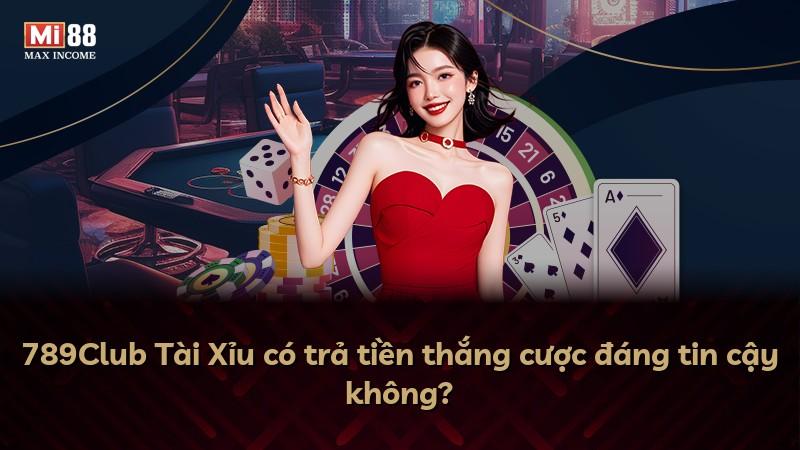 789Club Tài Xỉu có trả tiền thắng cược đáng tin cậy không?