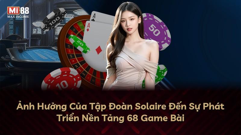 Ảnh Hưởng Của Tập Đoàn Solaire Đến Sự Phát Triển Nền Tảng 68 Game Bài