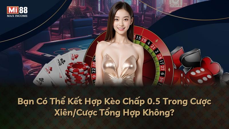Bạn Có Thể Kết Hợp Kèo Chấp 0.5 Trong Cược Xiên/Cược Tổng Hợp Không?