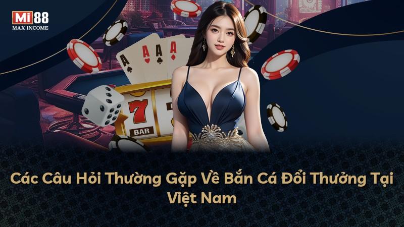 Các Câu Hỏi Thường Gặp Về Bắn Cá Đổi Thưởng Tại Việt Nam