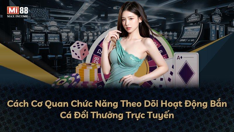 Cách Cơ Quan Chức Năng Theo Dõi Hoạt Động Bắn Cá Đổi Thưởng Trực Tuyến