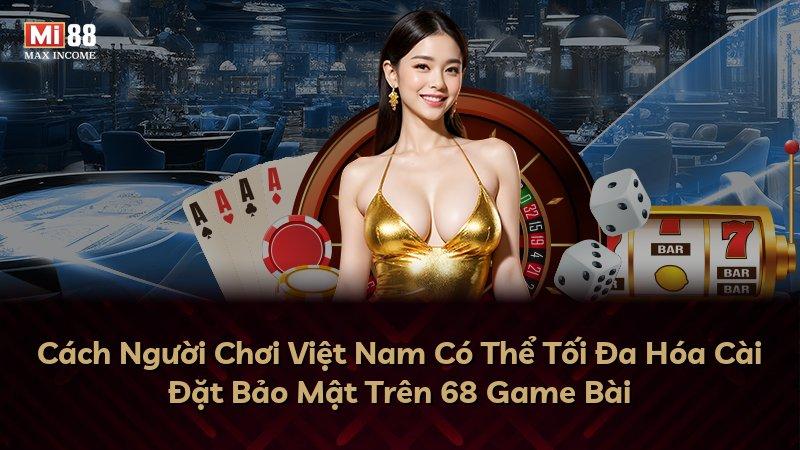 Cách Người Chơi Việt Nam Có Thể Tối Đa Hóa Cài Đặt Bảo Mật Trên 68 Game Bài