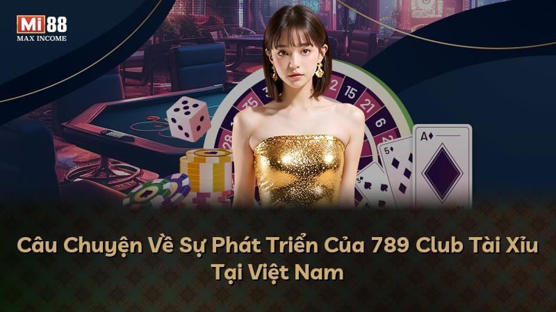 Câu Chuyện Về Sự Phát Triển Của 789 Club Tài Xỉu Tại Việt Nam