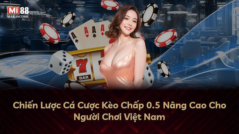 Chiến Lược Cá Cược Kèo Chấp 0.5 Nâng Cao Cho Người Chơi Việt Nam