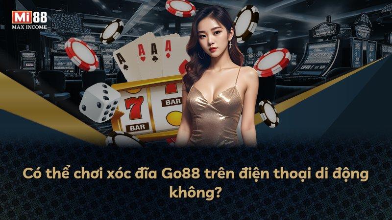 Có thể chơi xóc đĩa Go88 trên điện thoại di động không?