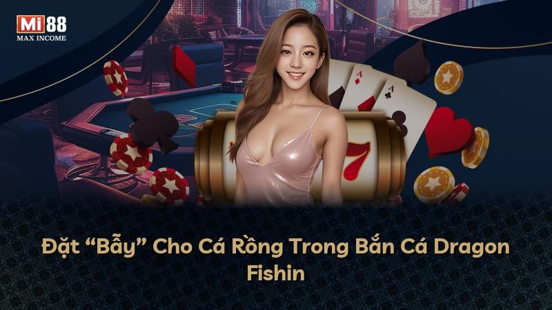 Đặt “Bẫy” Cho Cá Rồng Trong Bắn Cá Dragon Fishin