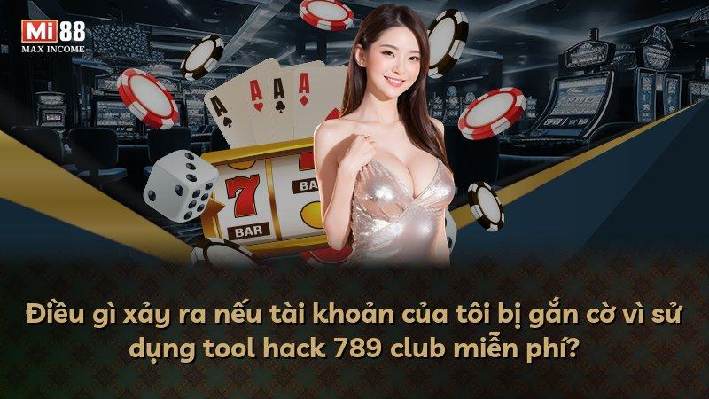 Điều gì xảy ra nếu tài khoản của tôi bị gắn cờ vì sử dụng tool hack 789 club miễn phí?