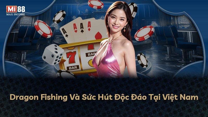 Dragon Fishing Và Sức Hút Độc Đáo Tại Việt Nam