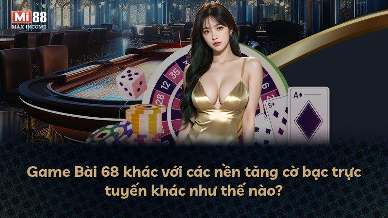 Game Bài 68 khác với các nền tảng cờ bạc trực tuyến khác như thế nào?