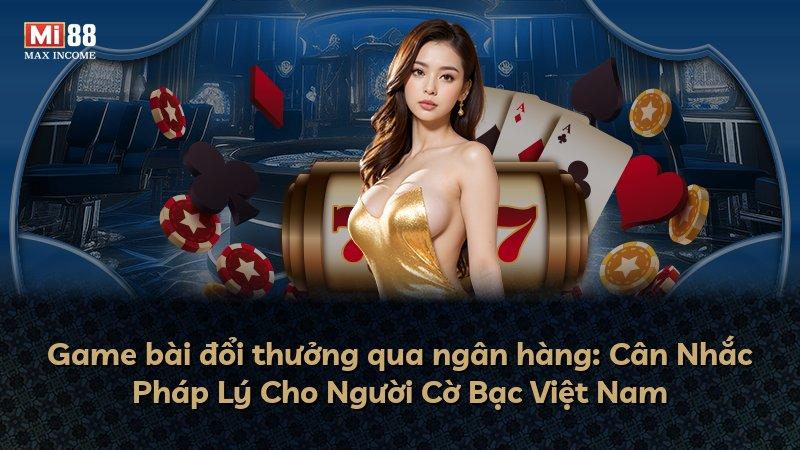 Game bài đổi thưởng qua ngân hàng: Cân Nhắc Pháp Lý Cho Người Cờ Bạc Việt Nam