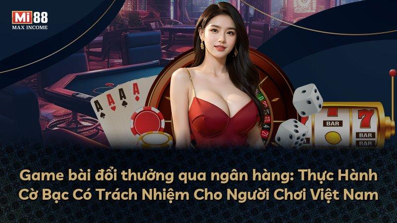 Game bài đổi thưởng qua ngân hàng: Thực Hành Cờ Bạc Có Trách Nhiệm Cho Người Chơi Việt Nam