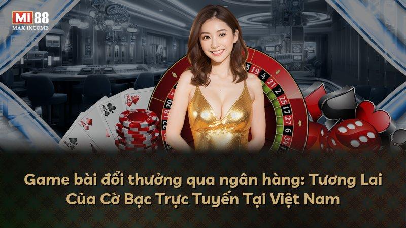 Game bài đổi thưởng qua ngân hàng: Tương Lai Của Cờ Bạc Trực Tuyến Tại Việt Nam