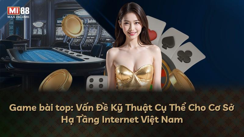 Game bài top: Vấn Đề Kỹ Thuật Cụ Thể Cho Cơ Sở Hạ Tầng Internet Việt Nam