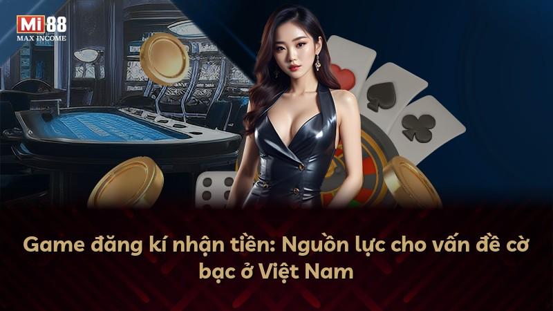 Game đăng kí nhận tiền: Nguồn lực cho vấn đề cờ bạc ở Việt Nam