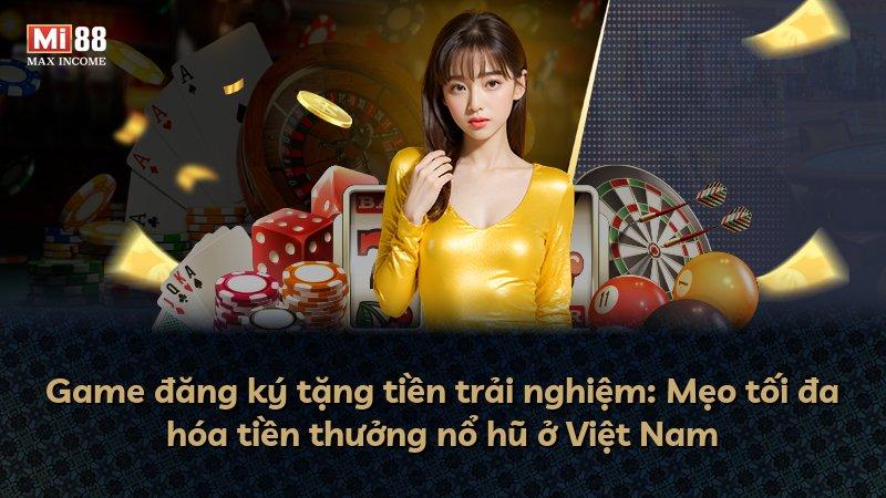 Game đăng ký tặng tiền trải nghiệm: Mẹo tối đa hóa tiền thưởng nổ hũ ở Việt Nam