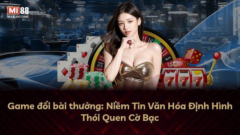 Game đổi bài thưởng: Niềm Tin Văn Hóa Định Hình Thói Quen Cờ Bạc
