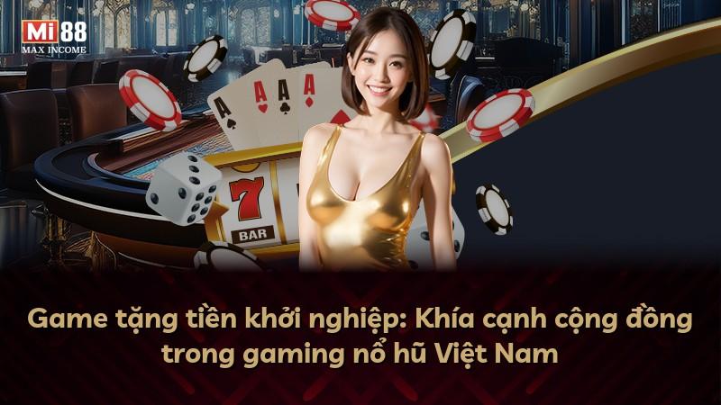 Game tặng tiền khởi nghiệp: Khía cạnh cộng đồng trong gaming nổ hũ Việt Nam