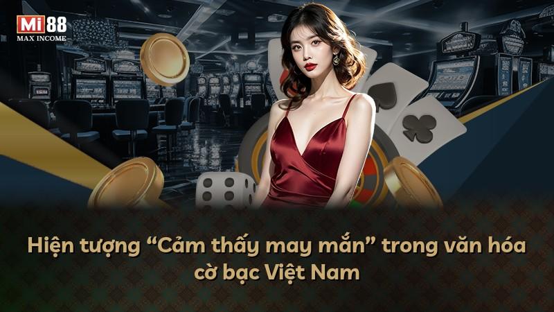 Hiện tượng “Cảm thấy may mắn” trong văn hóa cờ bạc Việt Nam