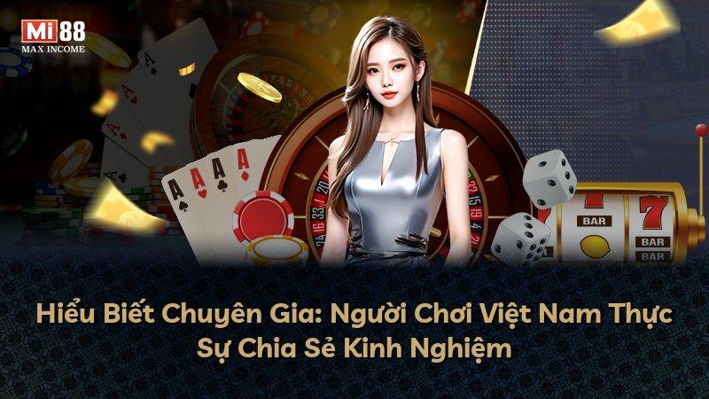 Hiểu Biết Chuyên Gia: Người Chơi Việt Nam Thực Sự Chia Sẻ Kinh Nghiệm