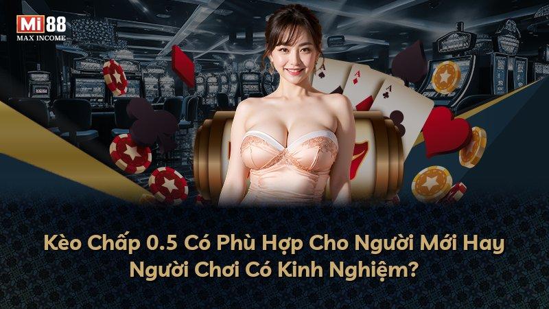 Kèo Chấp 0.5 Có Phù Hợp Cho Người Mới Hay Người Chơi Có Kinh Nghiệm?