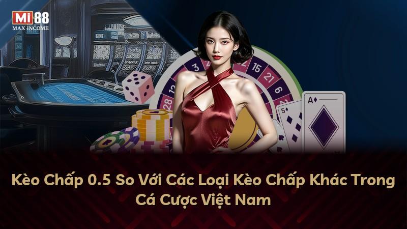 Kèo Chấp 0.5 So Với Các Loại Kèo Chấp Khác Trong Cá Cược Việt Nam