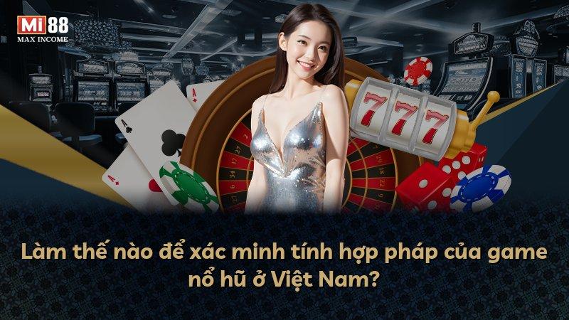 Làm thế nào để xác minh tính hợp pháp của game nổ hũ ở Việt Nam?