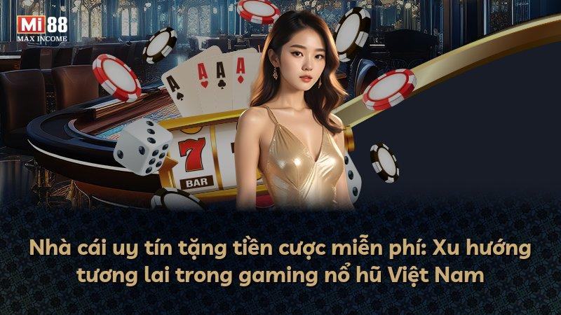 Nhà cái uy tín tặng tiền cược miễn phí: Xu hướng tương lai trong gaming nổ hũ Việt Nam