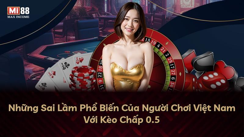 Những Sai Lầm Phổ Biến Của Người Chơi Việt Nam Với Kèo Chấp 0.5