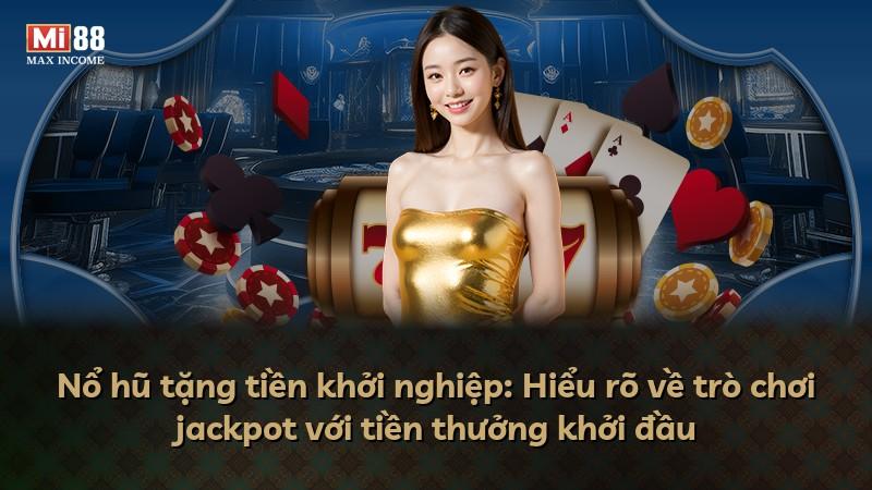 Nổ hũ tặng tiền khởi nghiệp: Hiểu rõ về trò chơi jackpot với tiền thưởng khởi đầu
