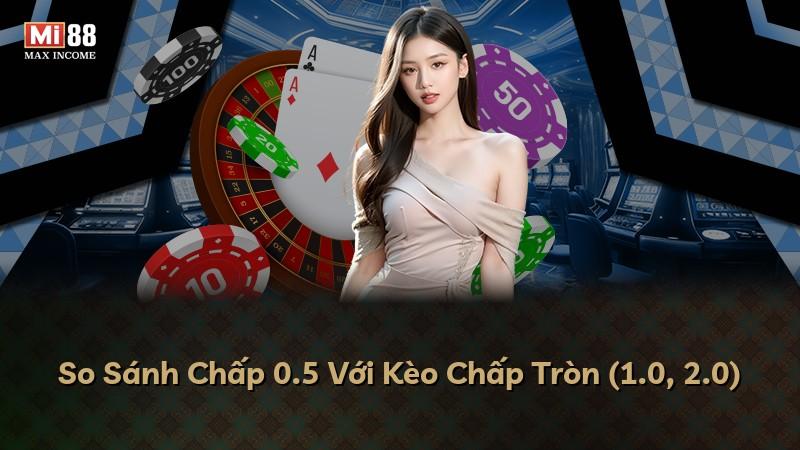 So Sánh Chấp 0.5 Với Kèo Chấp Tròn (1.0, 2.0)