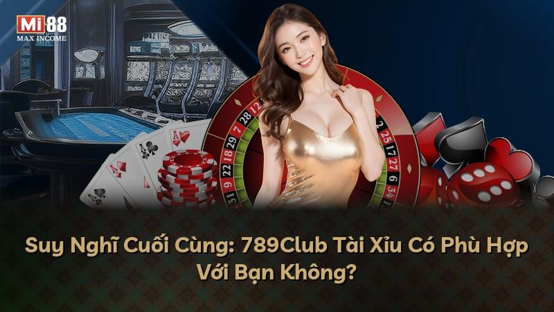 Suy Nghĩ Cuối Cùng: 789Club Tài Xỉu Có Phù Hợp Với Bạn Không?