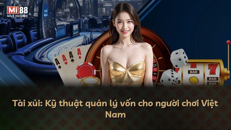 Tài xủi: Kỹ thuật quản lý vốn cho người chơi Việt Nam
