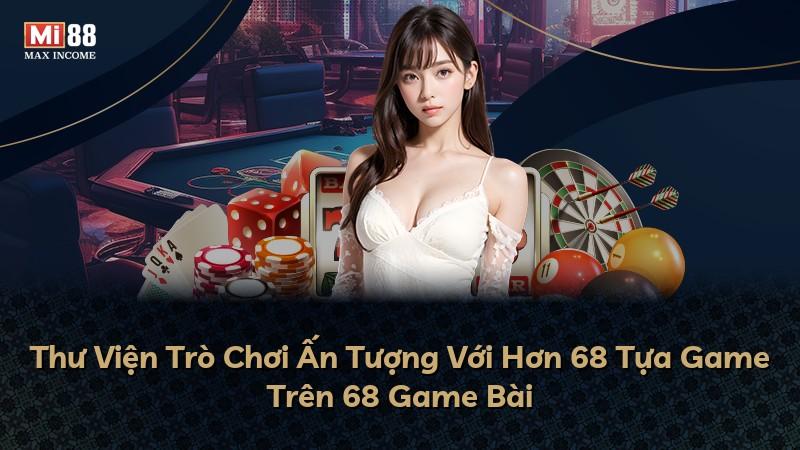 Thư Viện Trò Chơi Ấn Tượng Với Hơn 68 Tựa Game Trên 68 Game Bài