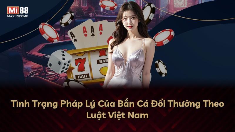Tình Trạng Pháp Lý Của Bắn Cá Đổi Thưởng Theo Luật Việt Nam