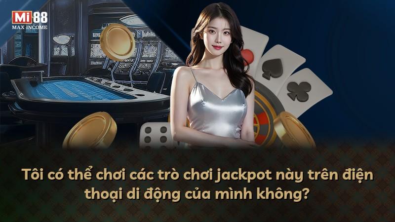 Tôi có thể chơi các trò chơi jackpot này trên điện thoại di động của mình không?