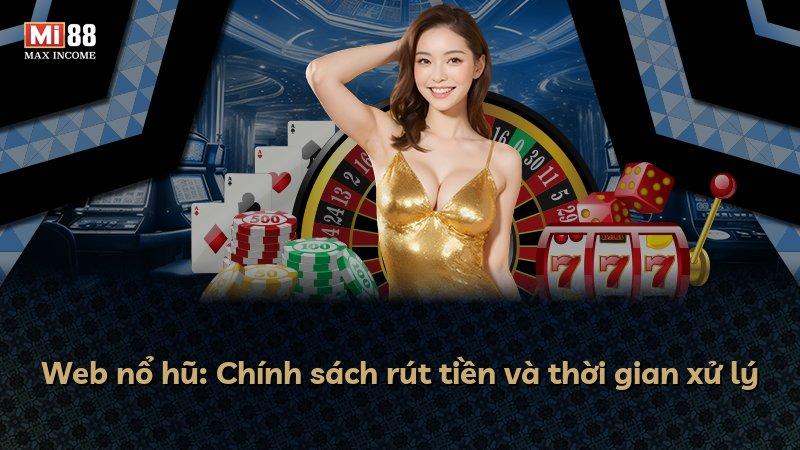 Web nổ hũ: Chính sách rút tiền và thời gian xử lý