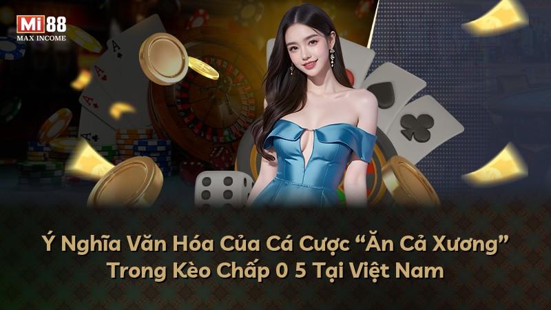 Ý Nghĩa Văn Hóa Của Cá Cược “Ăn Cả Xương” Trong Kèo Chấp 0 5 Tại Việt Nam